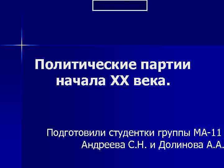 Prezentacii. com Политические партии начала XX века. Подготовили студентки группы МА-11 Андреева С. Н.
