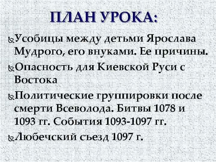 ПЛАН УРОКА: Усобицы между детьми Ярослава Мудрого, его внуками. Ее причины. Опасность для Киевской