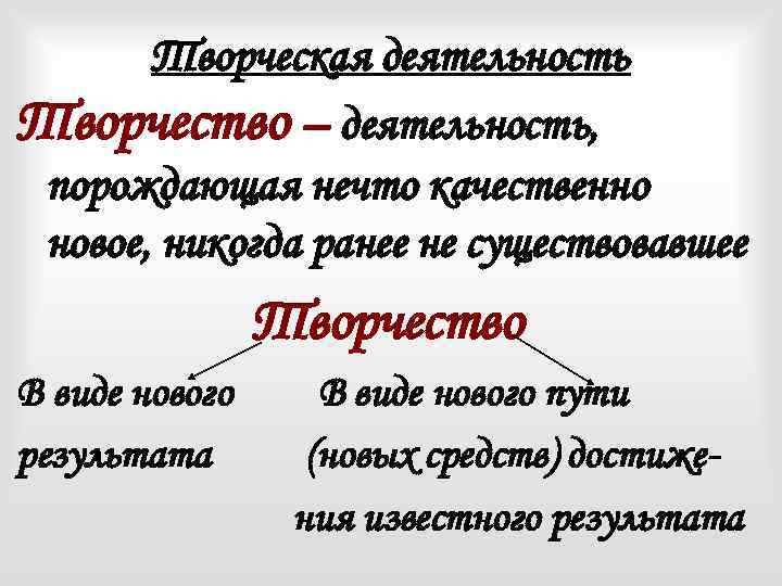 Творческая деятельность Творчество – деятельность, порождающая нечто качественно новое, никогда ранее не существовавшее Творчество
