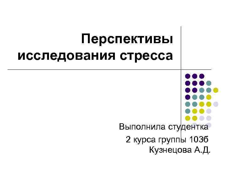 Перспективы исследования стресса Выполнила студентка 2 курса группы 103 б Кузнецова А. Д. 