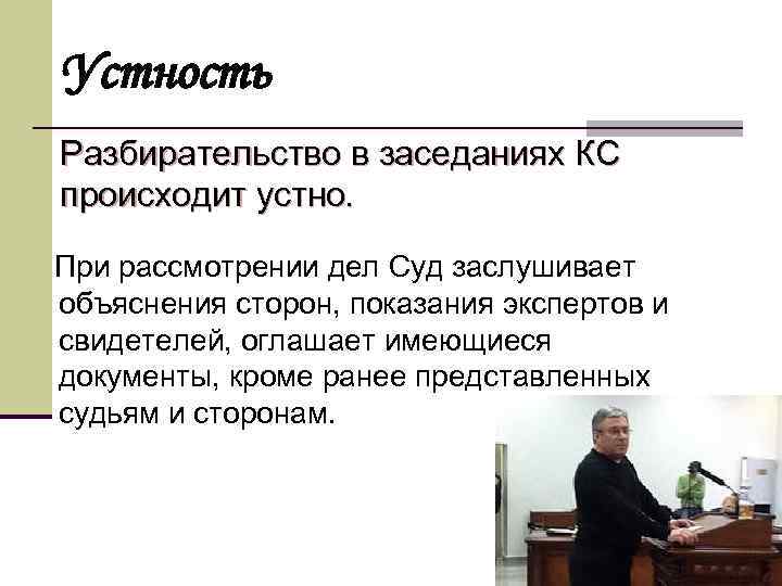 Устность Разбирательство в заседаниях КС происходит устно. При рассмотрении дел Суд заслушивает объяснения сторон,