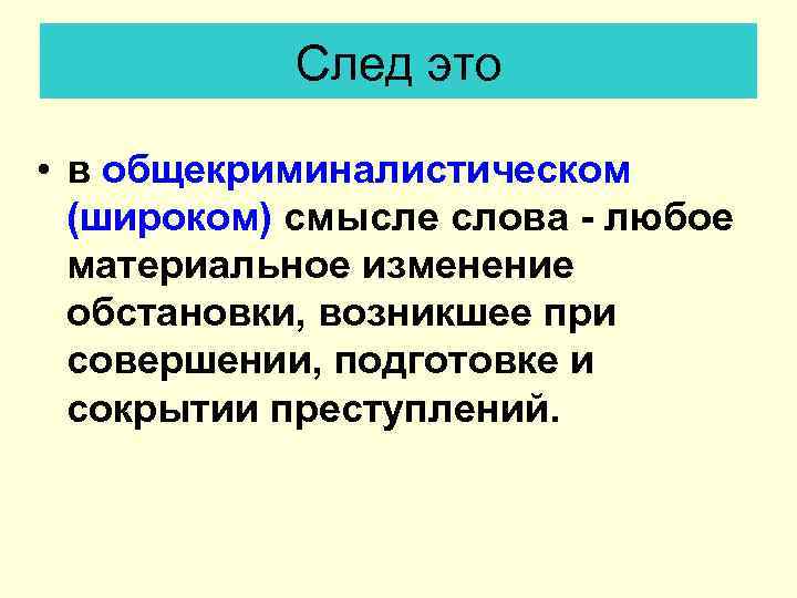 След это • в общекриминалистическом (широком) смысле слова любое материальное изменение обстановки, возникшее при