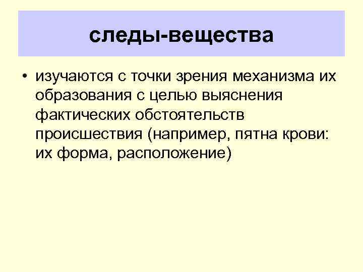 следы вещества • изучаются с точки зрения механизма их образования с целью выяснения фактических