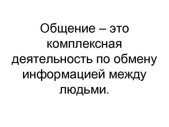 Общение – это комплексная деятельность по обмену информацией между людьми. 