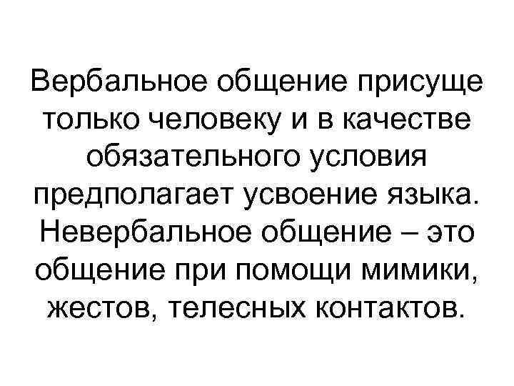 Вербальное общение присуще только человеку и в качестве обязательного условия предполагает усвоение языка. Невербальное