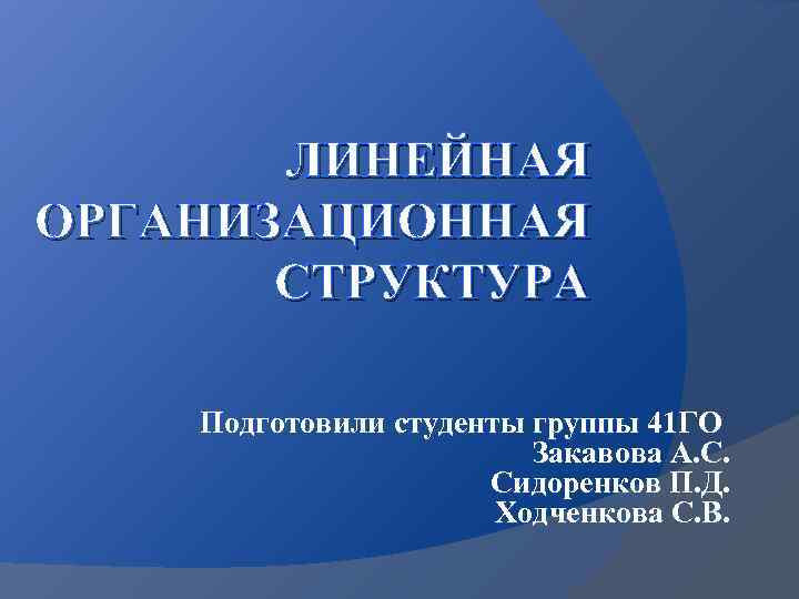 ЛИНЕЙНАЯ ОРГАНИЗАЦИОННАЯ СТРУКТУРА Подготовили студенты группы 41 ГО Закавова А. С. Сидоренков П. Д.