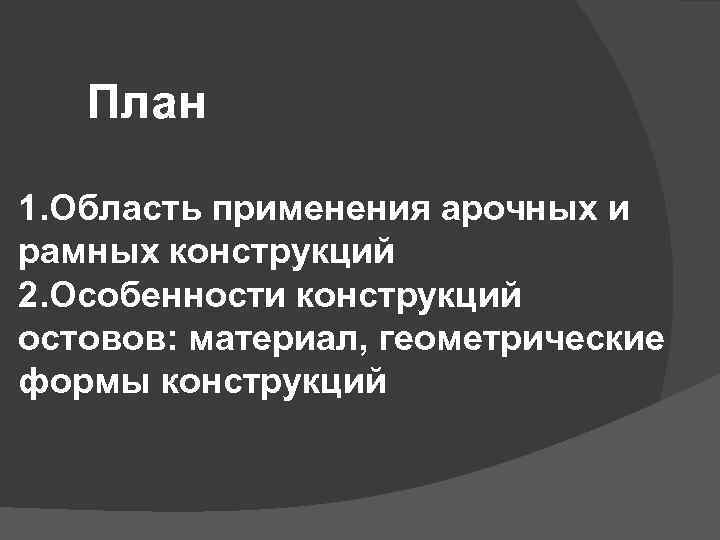 План 1. Область применения арочных и рамных конструкций 2. Особенности конструкций остовов: материал, геометрические