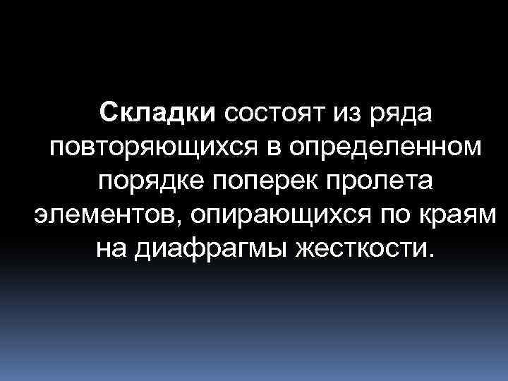 Складки состоят из ряда повторяющихся в определенном порядке поперек пролета элементов, опирающихся по краям