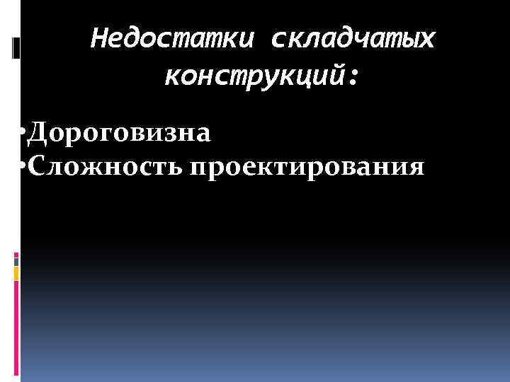 Недостатки складчатых конструкций: • Дороговизна • Сложность проектирования 