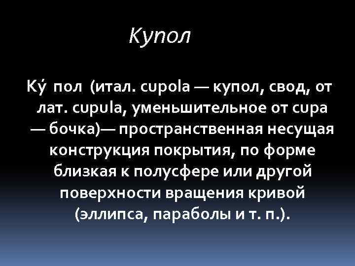 Купол Ку пол (итал. cupola — купол, свод, от лат. cupula, уменьшительное от cupa