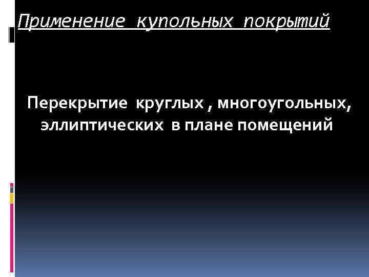 Применение купольных покрытий Перекрытие круглых , многоугольных, эллиптических в плане помещений 