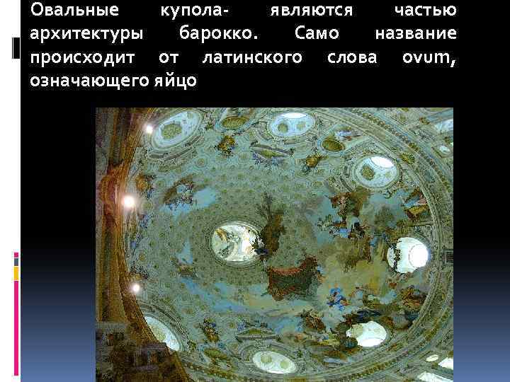 Овальные куполаявляются частью архитектуры барокко. Само название происходит от латинского слова ovum, означающего яйцо