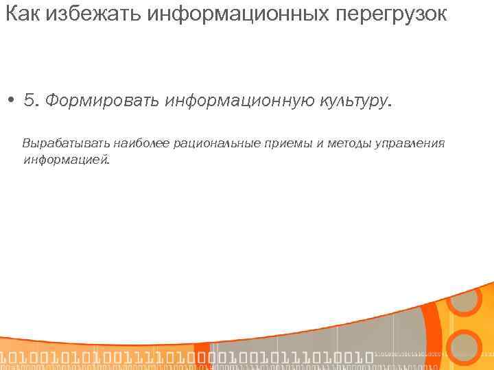 Как избежать информационных перегрузок • 5. Формировать информационную культуру. Вырабатывать наиболее рациональные приемы и