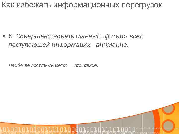 Как избежать информационных перегрузок • 6. Совершенствовать главный «фильтр» всей поступающей информации - внимание.