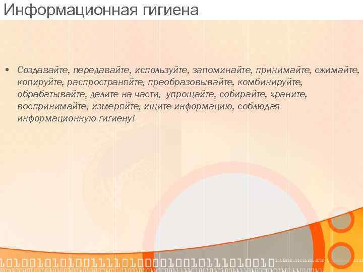 Информационная гигиена • Создавайте, передавайте, используйте, запоминайте, принимайте, сжимайте, копируйте, распространяйте, преобразовывайте, комбинируйте, обрабатывайте,