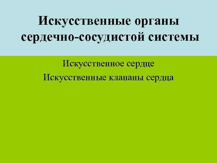 Искусственные органы сердечно-сосудистой системы Искусственное сердце Искусственные клапаны сердца 