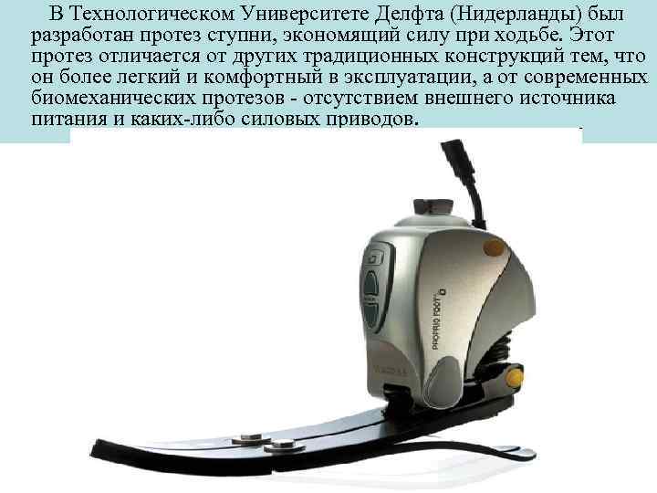 В Технологическом Университете Делфта (Нидерланды) был разработан протез ступни, экономящий силу при ходьбе. Этот