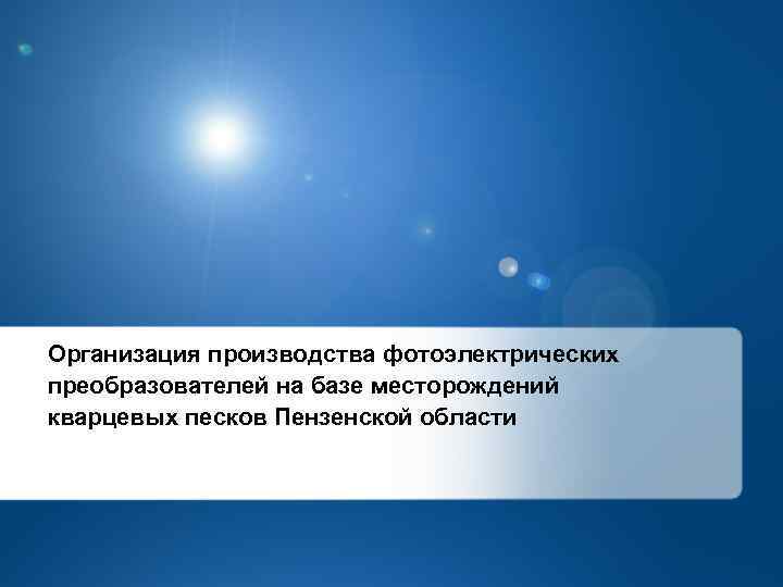 Организация производства фотоэлектрических преобразователей на базе месторождений кварцевых песков Пензенской области 