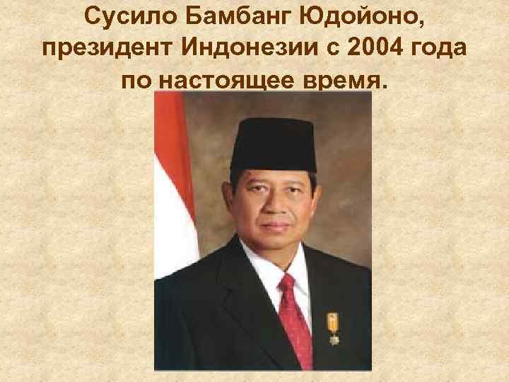 Сусило Бамбанг Юдойоно, президент Индонезии с 2004 года по настоящее время. 