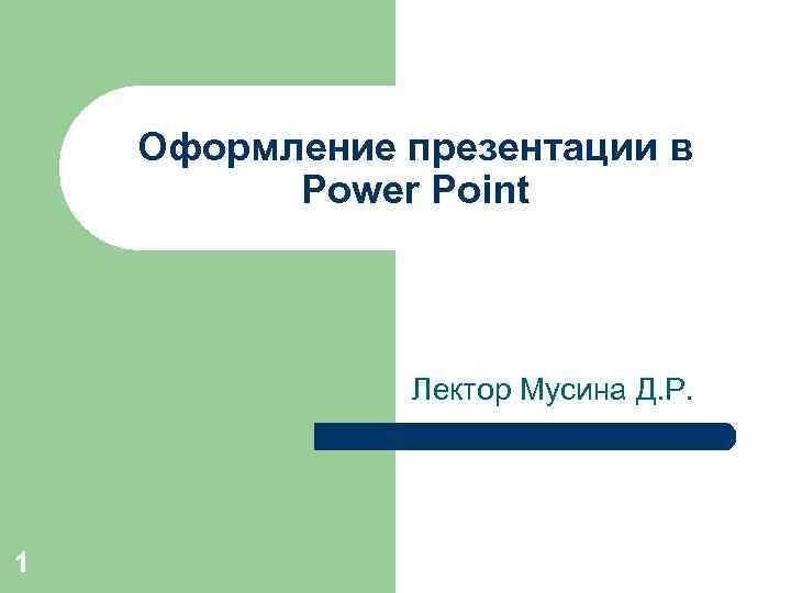 Оформление презентации в Power Point Лектор Мусина Д. Р. 1 