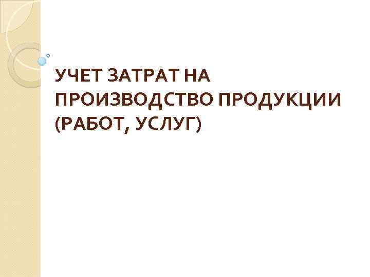УЧЕТ ЗАТРАТ НА ПРОИЗВОДСТВО ПРОДУКЦИИ (РАБОТ, УСЛУГ) 