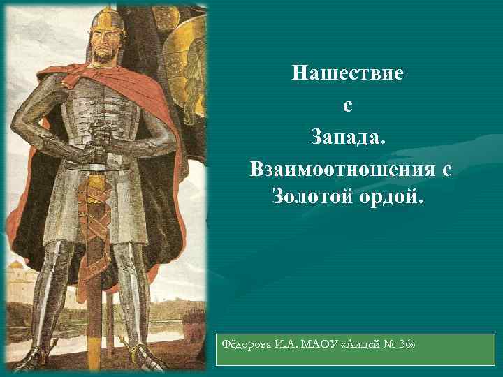 Нашествие с Запада. Взаимоотношения с Золотой ордой. Фёдорова И. А. МАОУ «Лицей № 36»