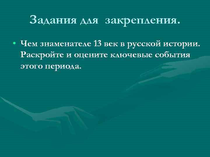 Задания для закрепления. • Чем знаменателе 13 век в русской истории. Раскройте и оцените
