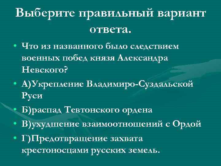 Выберите правильный вариант ответа. • Что из названного было следствием военных побед князя Александра