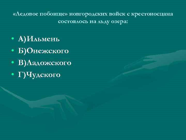  «Ледовое побоище» новгородских войск с крестоносцама состоялось на льду озера: • • А)Ильмень