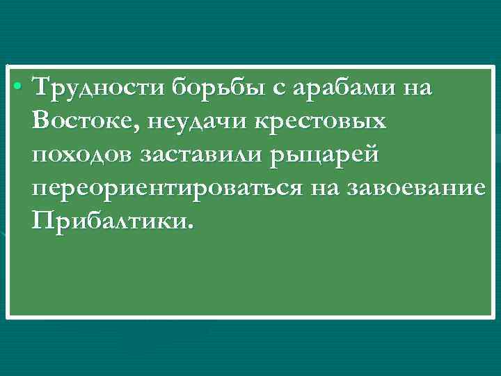  • Трудности борьбы с арабами на Востоке, неудачи крестовых походов заставили рыцарей переориентироваться
