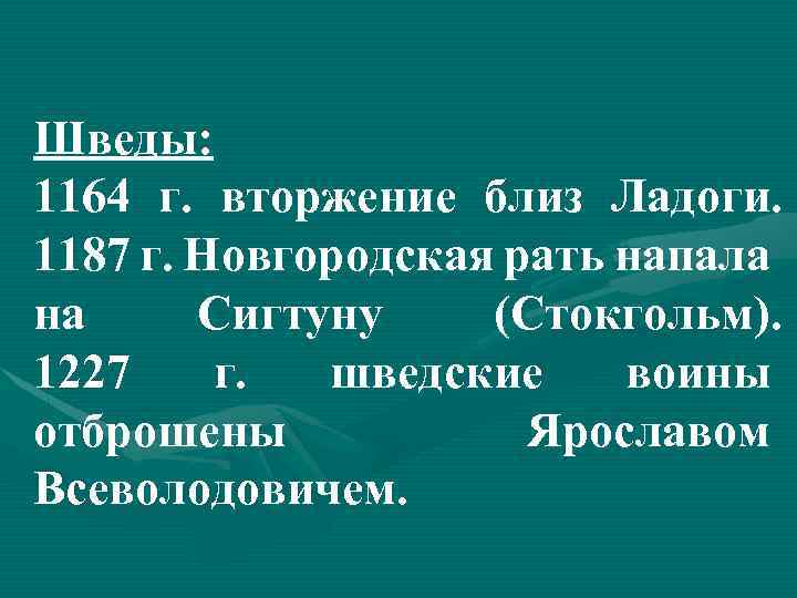 Шведы: 1164 г. вторжение близ Ладоги. 1187 г. Новгородская рать напала на Сигтуну (Стокгольм).