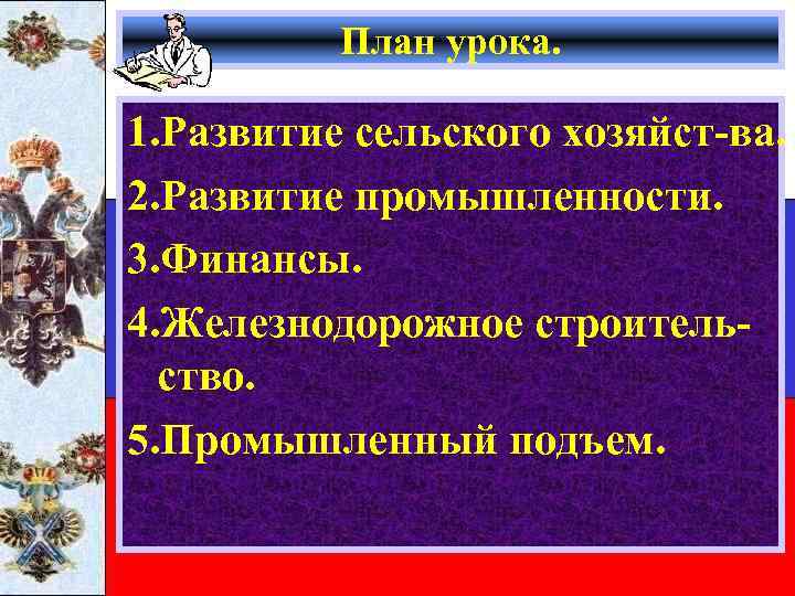 План урока. 1. Развитие сельского хозяйст-ва. 2. Развитие промышленности. 3. Финансы. 4. Железнодорожное строительство.