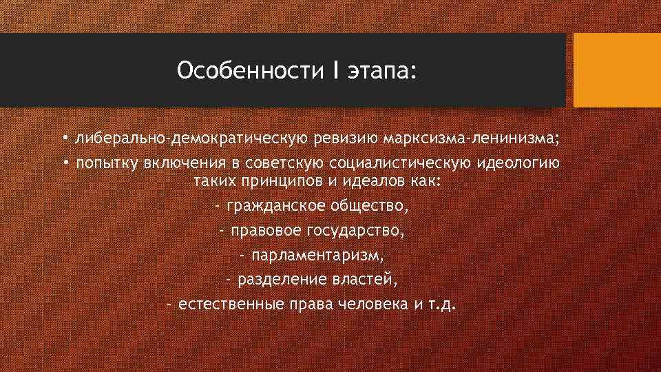 Особенности I этапа: • либерально-демократическую ревизию марксизма-ленинизма; • попытку включения в советскую социалистическую идеологию