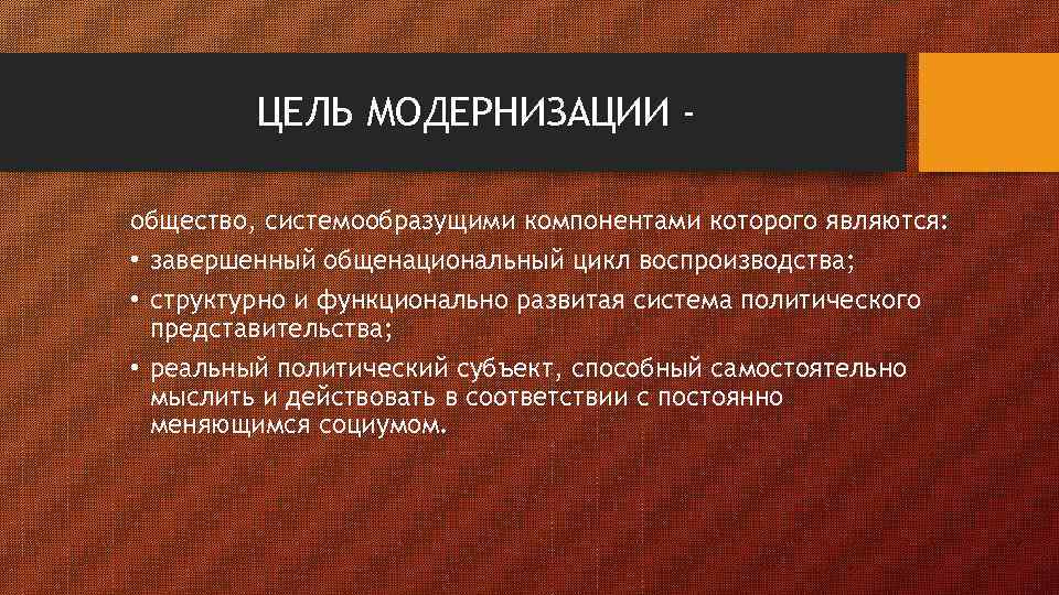 ЦЕЛЬ МОДЕРНИЗАЦИИ общество, системообразущими компонентами которого являются: • завершенный общенациональный цикл воспроизводства; • структурно