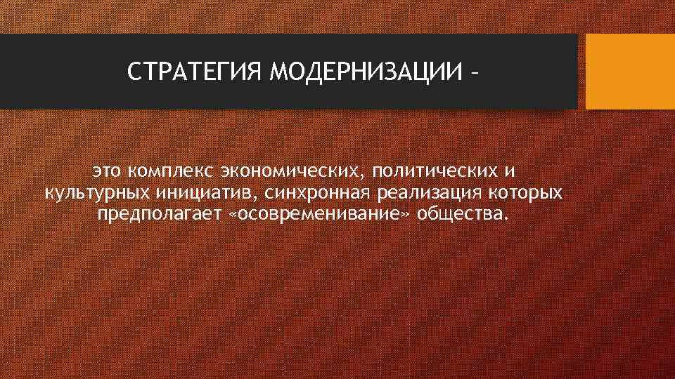 СТРАТЕГИЯ МОДЕРНИЗАЦИИ – это комплекс экономических, политических и культурных инициатив, синхронная реализация которых предполагает