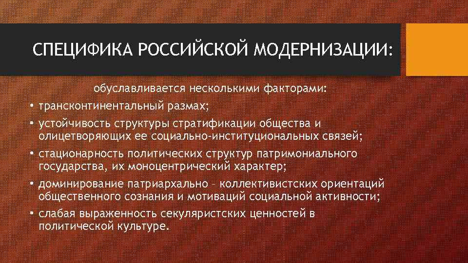 СПЕЦИФИКА РОССИЙСКОЙ МОДЕРНИЗАЦИИ: • • • обуславливается несколькими факторами: трансконтинентальный размах; устойчивость структуры стратификации