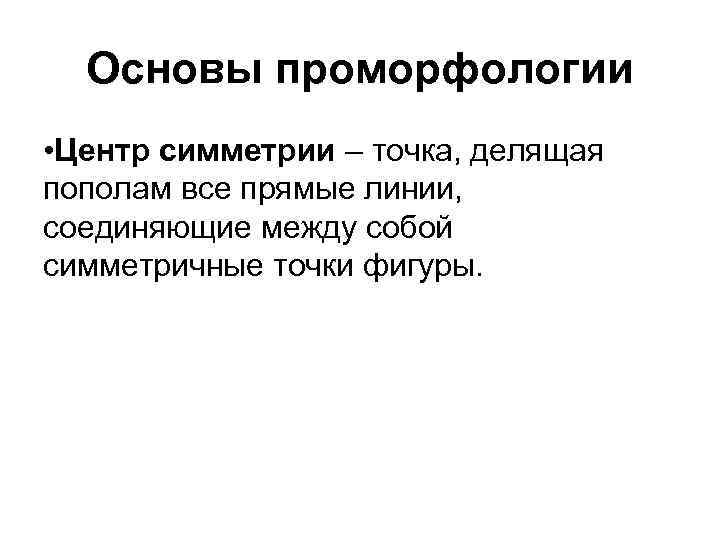 Основы проморфологии • Центр симметрии – точка, делящая пополам все прямые линии, соединяющие между