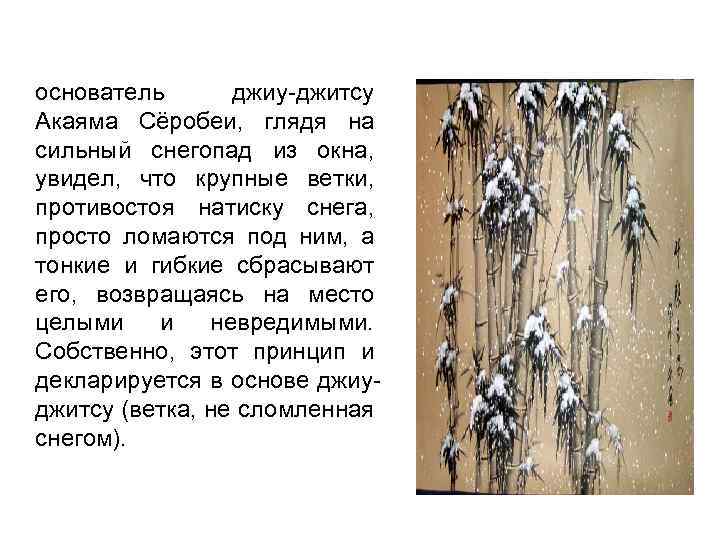 основатель джиу-джитсу Акаяма Сёробеи, глядя на сильный снегопад из окна, увидел, что крупные ветки,