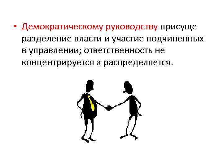  • Демократическому руководству присуще разделение власти и участие подчиненных в управлении; ответственность не