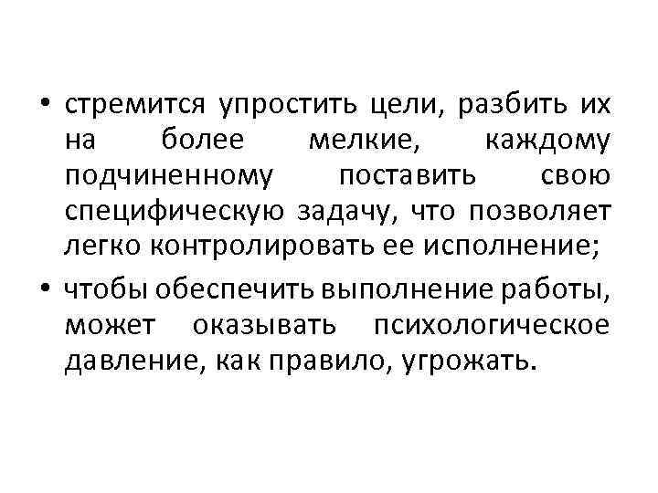  • стремится упростить цели, разбить их на более мелкие, каждому подчиненному поставить свою