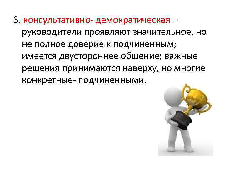 3. консультативно- демократическая – руководители проявляют значительное, но не полное доверие к подчиненным; имеется