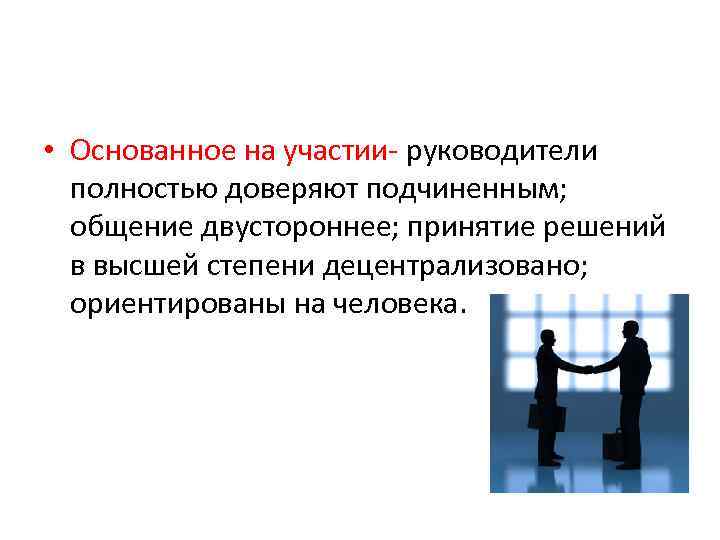  • Основанное на участии- руководители полностью доверяют подчиненным; общение двустороннее; принятие решений в