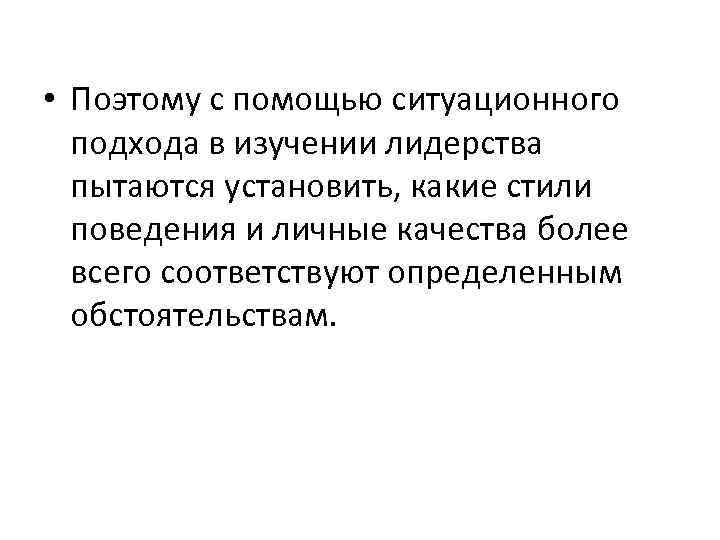  • Поэтому с помощью ситуационного подхода в изучении лидерства пытаются установить, какие стили