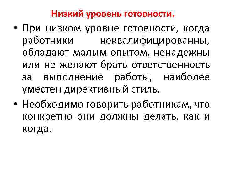 Низкий уровень готовности. • При низком уровне готовности, когда работники неквалифицированны, обладают малым опытом,