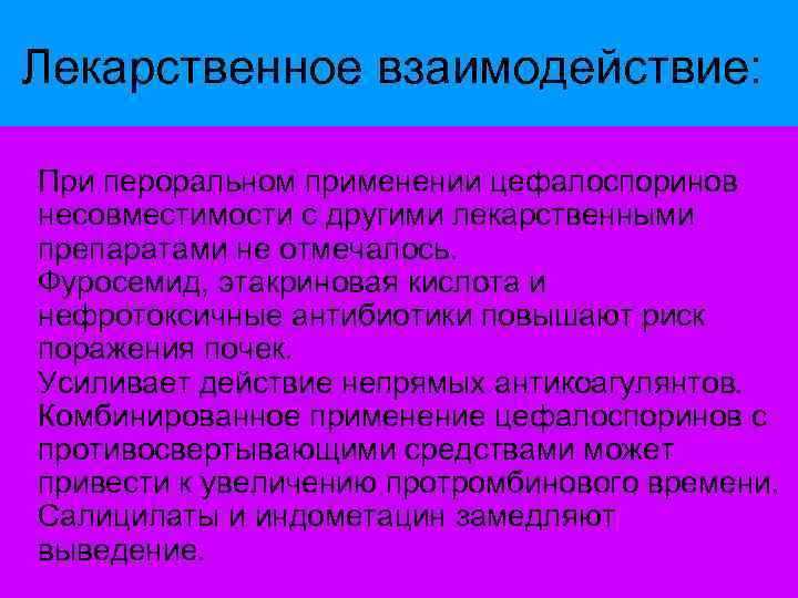 Лекарственное взаимодействие: При пероральном применении цефалоспоринов несовместимости с другими лекарственными препаратами не отмечалось. Фуросемид,