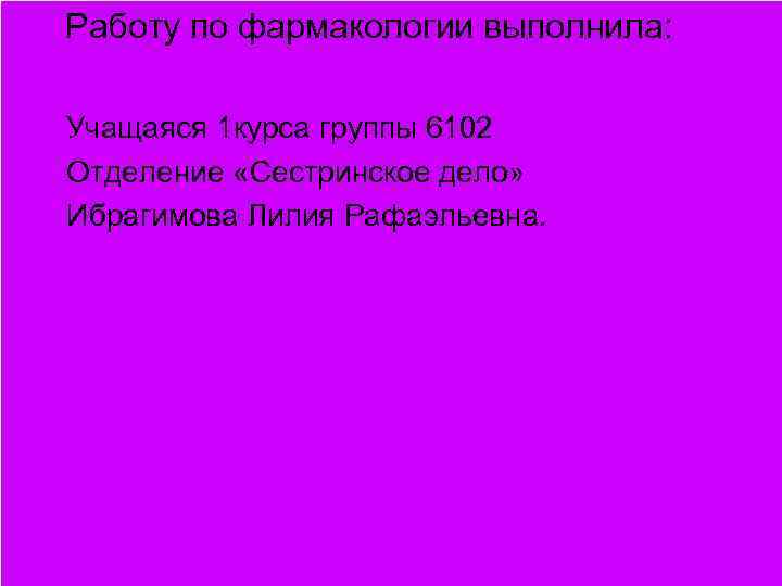  Работу по фармакологии выполнила: Учащаяся 1 курса группы 6102 Отделение «Сестринское дело» Ибрагимова