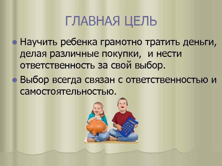 ГЛАВНАЯ ЦЕЛЬ l Научить ребенка грамотно тратить деньги, делая различные покупки, и нести ответственность