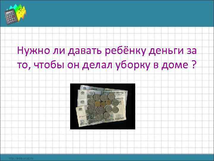 Нужно ли давать ребёнку деньги за то, чтобы он делал уборку в доме ?