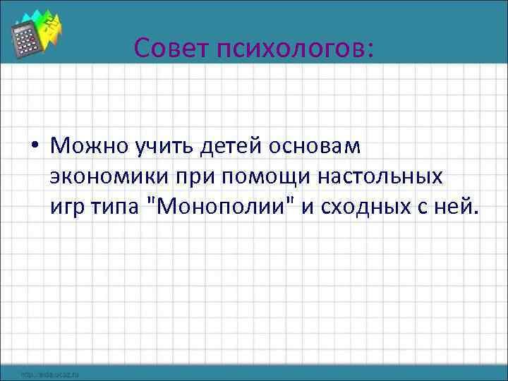 Совет психологов: • Можно учить детей основам экономики при помощи настольных игр типа "Монополии"