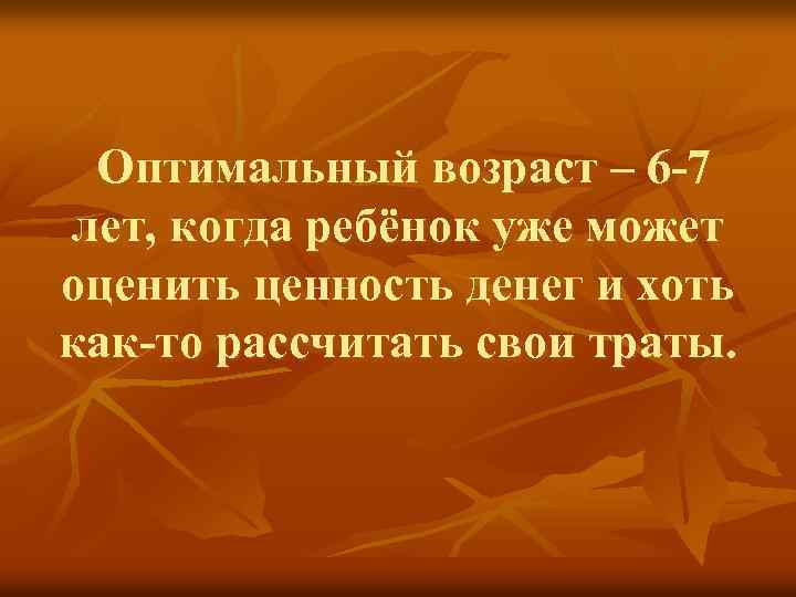 Оптимальный возраст – 6 -7 лет, когда ребёнок уже может оценить ценность денег и
